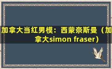 加拿大当红男模：西蒙奈斯曼（加拿大simon fraser）